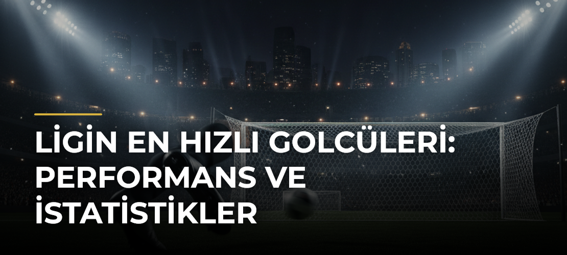 Ligin En Hızlı Golcüleri: Performans ve İstatistikler