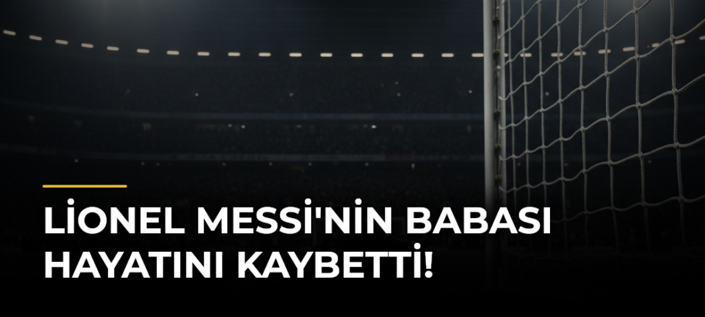 Lionel Messi’nin babası hayatını kaybetti!