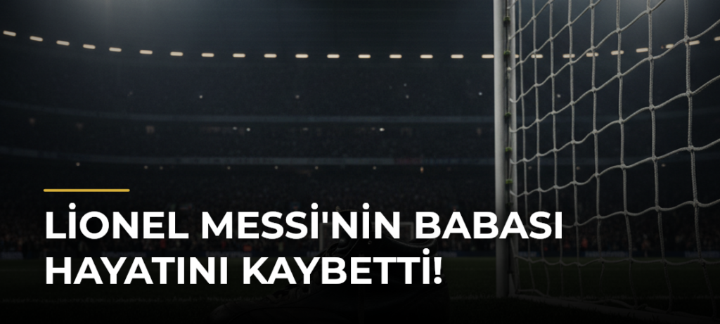 Lionel Messi’nin babası hayatını kaybetti!