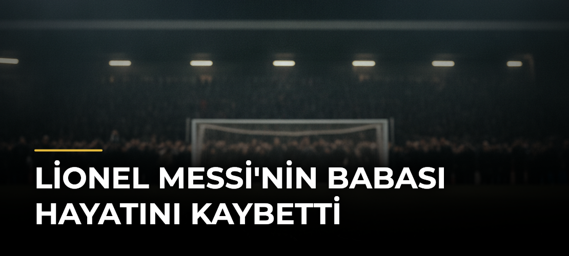 Lionel Messi'nin babası hayatını kaybetti