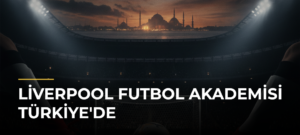 Liverpool Futbol Akademisi Türkiye’de