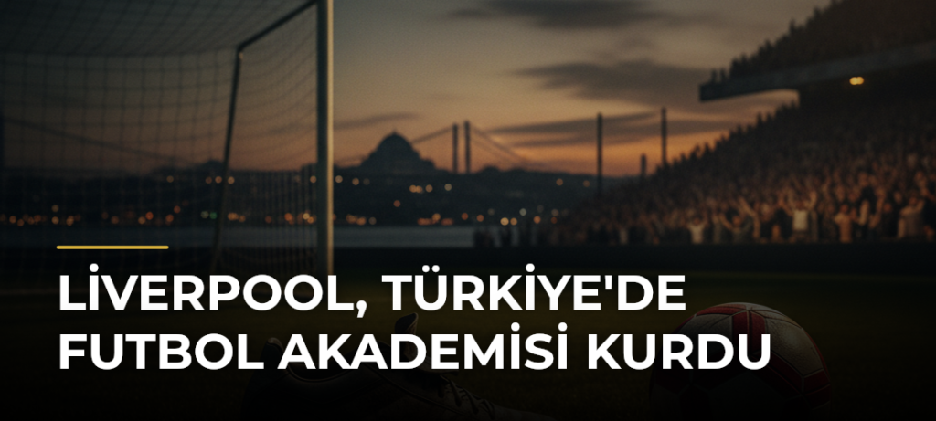 Liverpool, Türkiye’de Futbol Akademisi Kurdu
