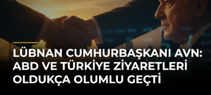 Lübnan Cumhurbaşkanı Avn: ABD ve Türkiye ziyaretleri oldukça olumlu geçti