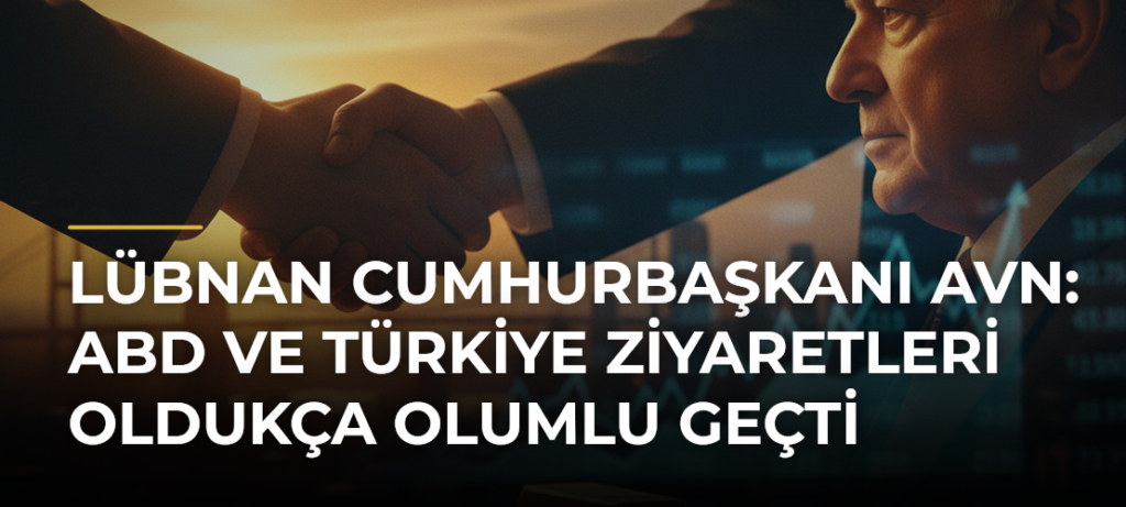 Lübnan Cumhurbaşkanı Avn: ABD ve Türkiye ziyaretleri oldukça olumlu geçti