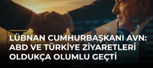 Lübnan Cumhurbaşkanı Avn: ABD ve Türkiye ziyaretleri oldukça olumlu geçti