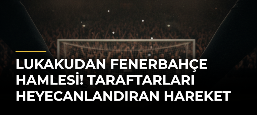 Lukakudan Fenerbahçe hamlesi! Taraftarları heyecanlandıran hareket
