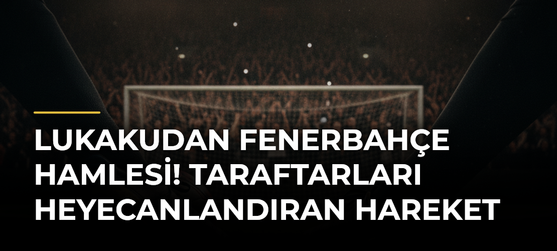 Lukakudan Fenerbahçe hamlesi! Taraftarları heyecanlandıran hareket