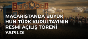 Macaristanda Büyük Hun-Türk Kurultayının Resmi Açılış Töreni Yapıldı