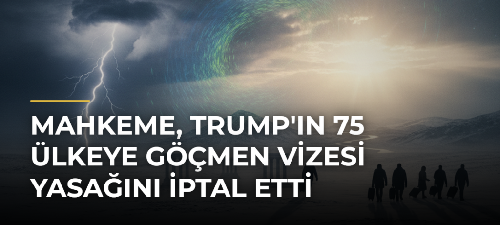 Mahkeme, Trump’ın 75 Ülkeye Göçmen Vizesi Yasağını İptal Etti