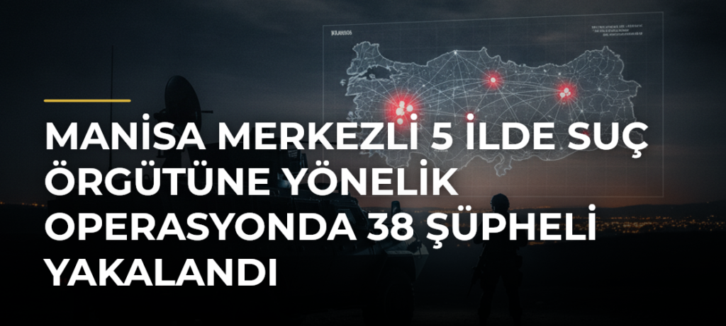 Manisa merkezli 5 ilde suç örgütüne yönelik operasyonda 38 şüpheli yakalandı