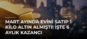 Mart ayında evini satıp 1 kilo altın almıştı! İşte 6 aylık kazancı