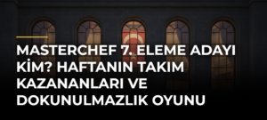 MASTERCHEF 7. ELEME ADAYI KİM? Haftanın Takım Kazananları ve Dokunulmazlık Oyunu
