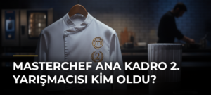 MasterChef Ana Kadro 2. Yarışmacısı Kim Oldu?