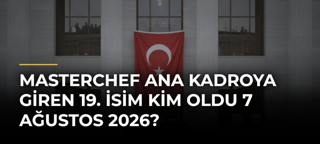 MasterChef ana kadroya giren 19. isim kim oldu 7 Ağustos 2026?