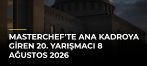 MasterChef’te Ana Kadroya Giren 20. Yarışmacı 8 Ağustos 2026