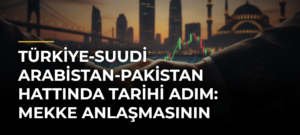 Türkiye-Suudi Arabistan-Pakistan hattında tarihi adım: Mekke Anlaşmasının şifreleri