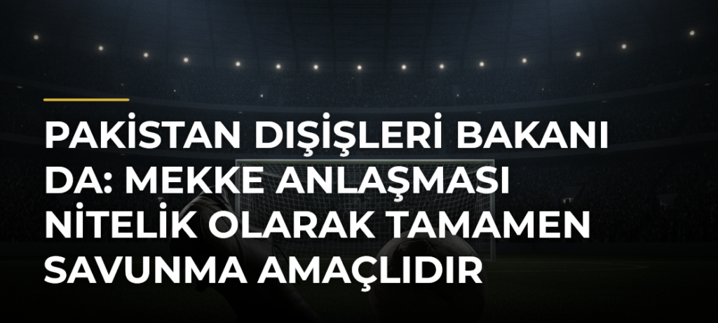 Pakistan Dışişleri Bakanı Da: Mekke Anlaşması Nitelik Olarak Tamamen Savunma Amaçlıdır