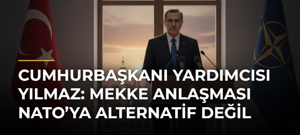 Cumhurbaşkanı Yardımcısı Yılmaz: Mekke Anlaşması NATO’ya Alternatif Değil