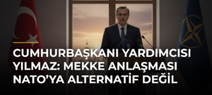 Cumhurbaşkanı Yardımcısı Yılmaz: Mekke Anlaşması NATO’ya Alternatif Değil