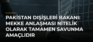 Pakistan Dışişleri Bakanı: Mekke Anlaşması Nitelik Olarak Tamamen Savunma Amaçlıdır