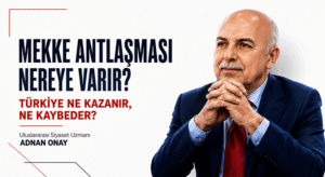 MEKKE ANTLAŞMASI NEREYE VARIR? TÜRKİYE NE KAZANIR, NE KAYBEDER?