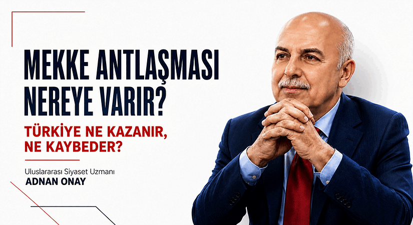 MEKKE ANTLAŞMASI NEREYE VARIR? TÜRKİYE NE KAZANIR, NE KAYBEDER?