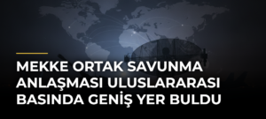 Mekke Ortak Savunma Anlaşması uluslararası basında geniş yer buldu