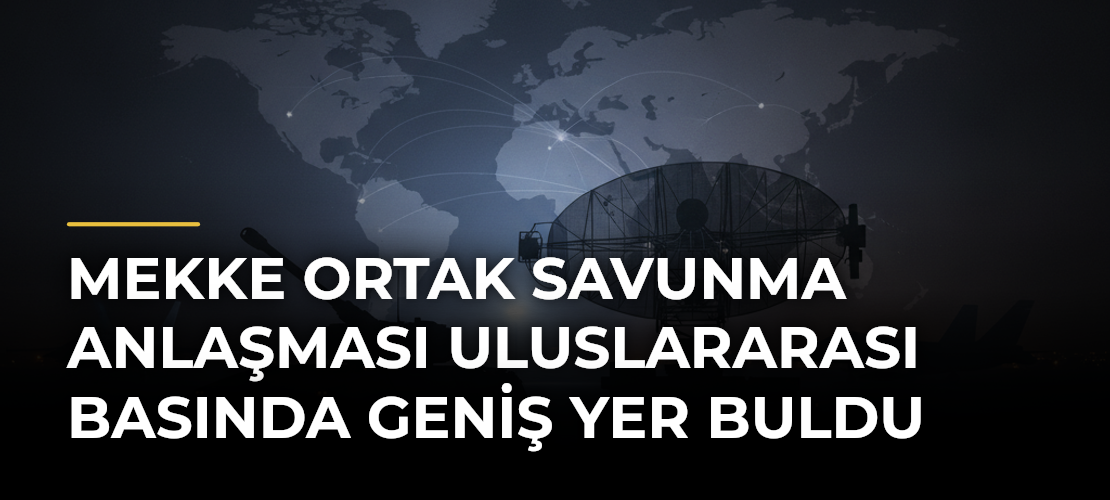 Mekke Ortak Savunma Anlaşması uluslararası basında geniş yer buldu