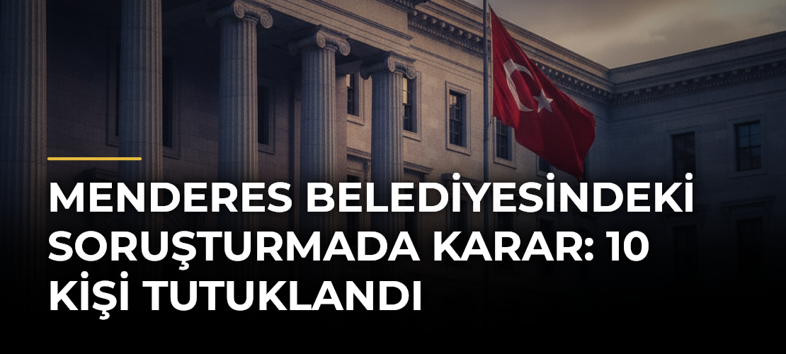 Menderes Belediyesindeki Soruşturmada Karar: 10 Kişi Tutuklandı