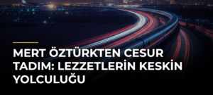 Mert Öztürkten Cesur Tadım: Lezzetlerin Keskin Yolculuğu