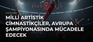 Milli Artistik Cimnastikçiler, Avrupa Şampiyonasında Mücadele Edecek