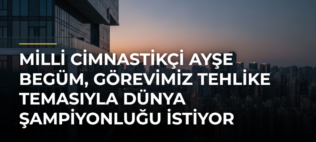 Milli cimnastikçi Ayşe Begüm, Görevimiz Tehlike temasıyla dünya şampiyonluğu istiyor