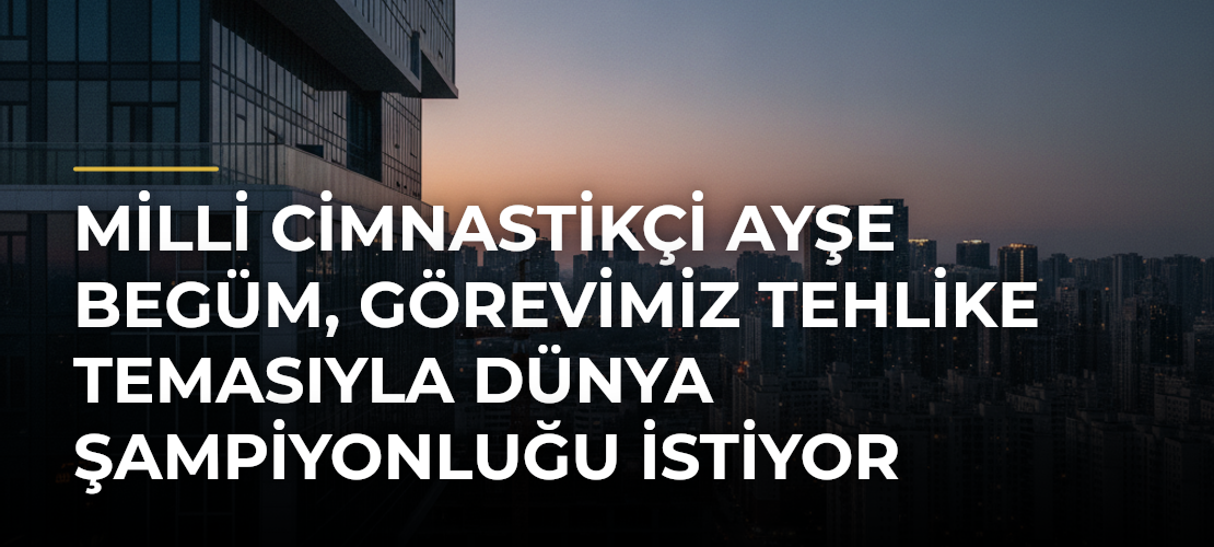 Milli cimnastikçi Ayşe Begüm, Görevimiz Tehlike temasıyla dünya şampiyonluğu istiyor - Mirat Haber
