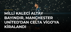 Milli kaleci Altay Bayındır, Manchester United’dan Celta Vigo’ya kiralandı