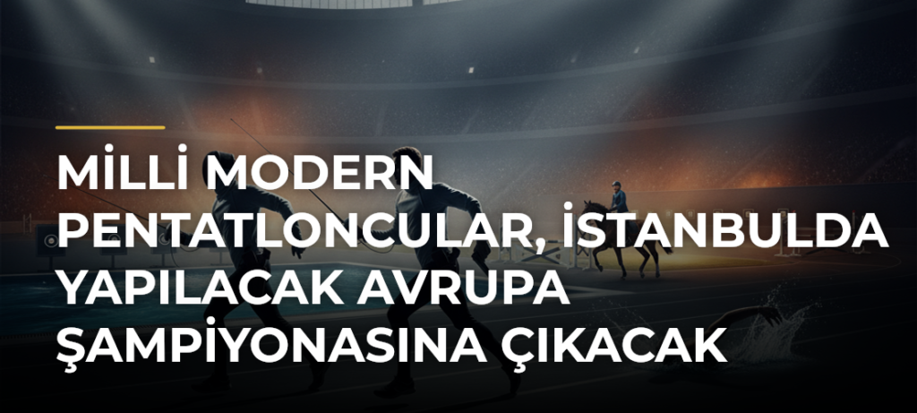 Milli modern pentatloncular, İstanbulda yapılacak Avrupa Şampiyonasına çıkacak