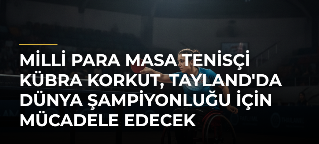 Milli para masa tenisçi Kübra Korkut, Tayland’da dünya şampiyonluğu için mücadele edecek