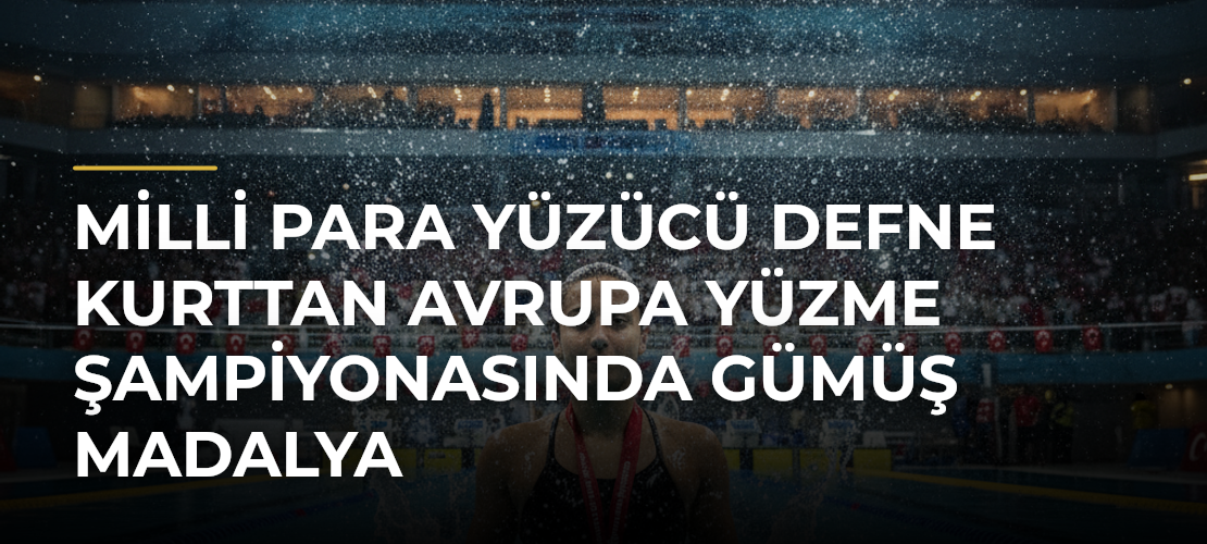 Milli Para Yüzücü Defne Kurttan Avrupa Yüzme Şampiyonasında Gümüş Madalya - Mirat Haber
