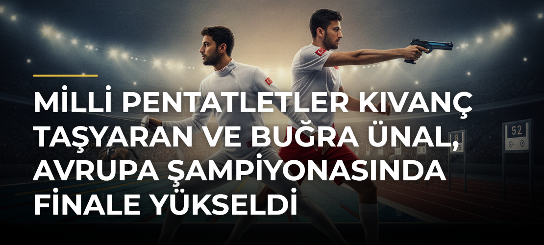 Milli pentatletler Kıvanç Taşyaran ve Buğra Ünal, Avrupa Şampiyonasında finale yükseldi - Mirat Haber