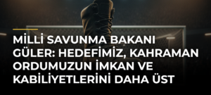 Milli Savunma Bakanı Güler: Hedefimiz, kahraman ordumuzun imkan ve kabiliyetlerini daha üst seviyelere çıkarmak