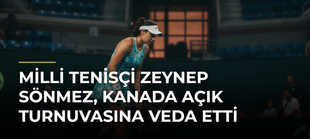 Milli tenisçi Zeynep Sönmez, Kanada Açık Turnuvasına veda etti