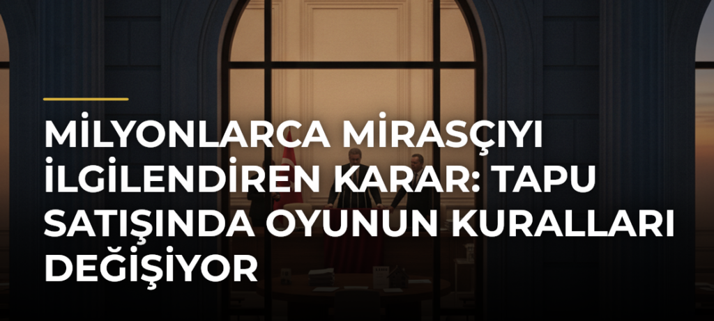 Milyonlarca mirasçıyı ilgilendiren karar: Tapu satışında oyunun kuralları değişiyor