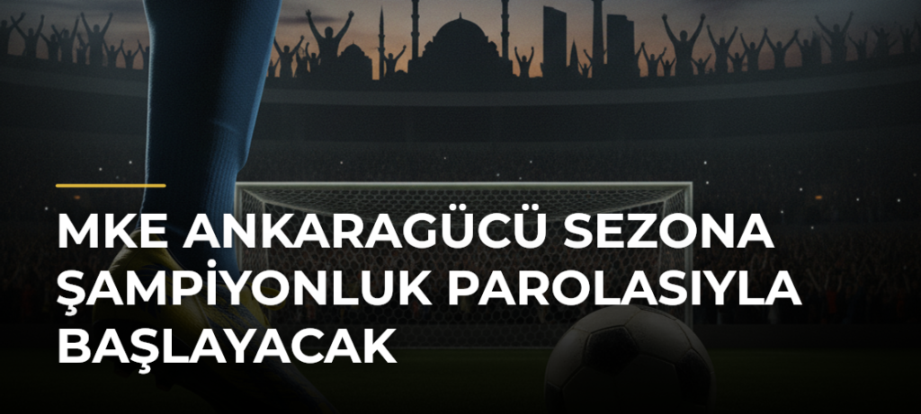 MKE Ankaragücü sezona şampiyonluk parolasıyla başlayacak