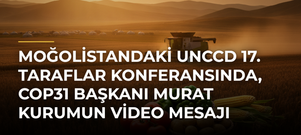 Moğolistandaki UNCCD 17. Taraflar Konferansında, COP31 Başkanı Murat Kurumun video mesajı yayımlandı