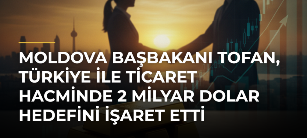 Moldova Başbakanı Tofan, Türkiye ile ticaret hacminde 2 milyar dolar hedefini işaret etti