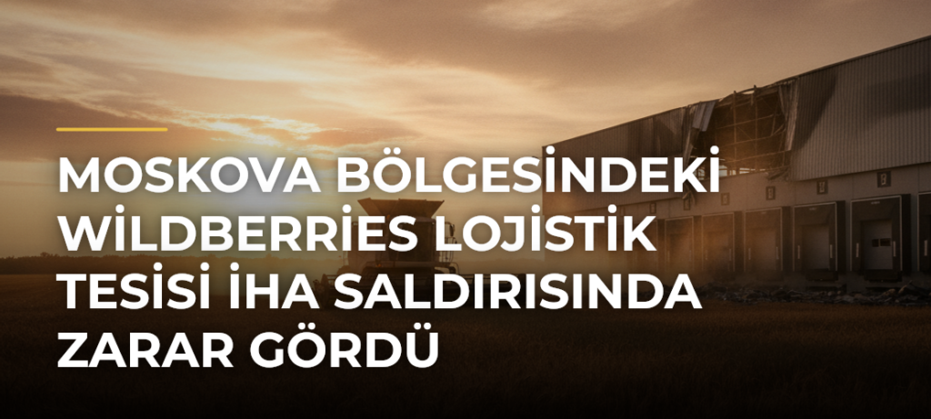 Moskova Bölgesindeki Wildberries Lojistik Tesisi İHA Saldırısında Zarar Gördü