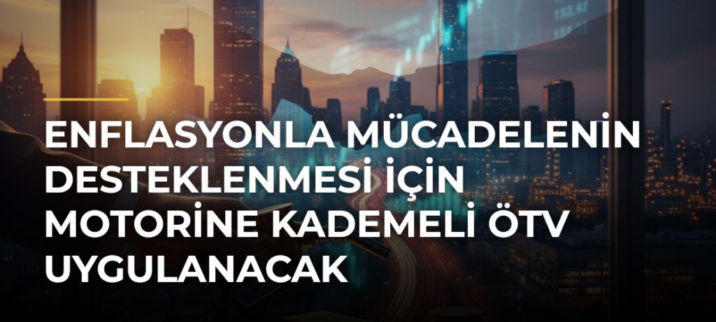 Enflasyonla Mücadelenin Desteklenmesi için Motorine Kademeli ÖTV Uygulanacak