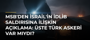 MSB’den İsrail’in İdlib Saldırısına İlişkin Açıklama: Üste Türk Askeri Var Mıydı?