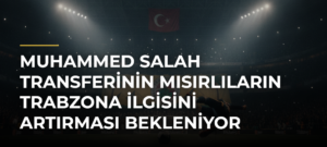 Muhammed Salah transferinin Mısırlıların Trabzona ilgisini artırması bekleniyor