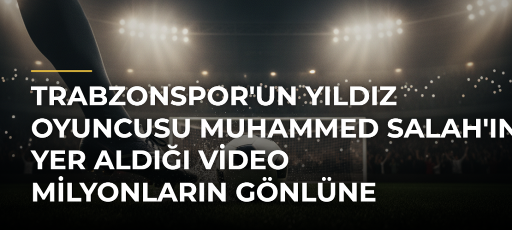 Trabzonspor’un Yıldız Oyuncusu Muhammed Salah’ın Yer Aldığı Video Milyonların Gönlüne Dokundu