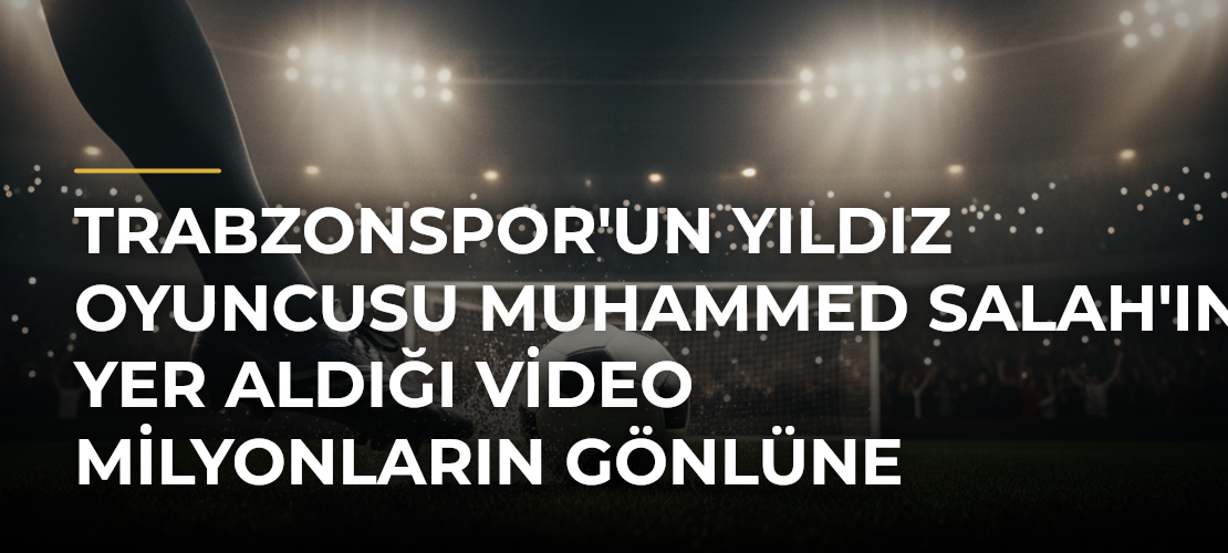 Trabzonspor'un Yıldız Oyuncusu Muhammed Salah'ın Yer Aldığı Video Milyonların Gönlüne Dokundu - Mirat Haber